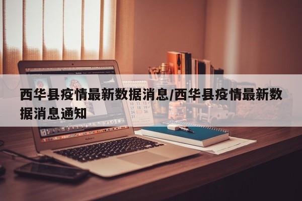 西华县疫情最新数据消息/西华县疫情最新数据消息通知