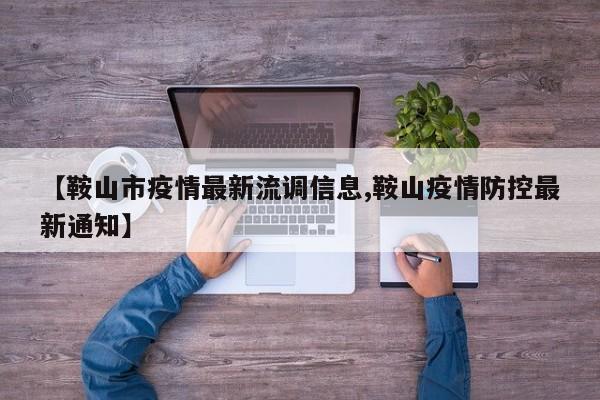 【鞍山市疫情最新流调信息,鞍山疫情防控最新通知】