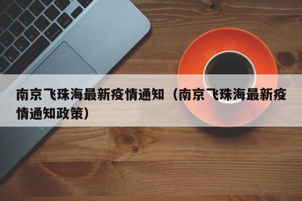 南京飞珠海最新疫情通知（南京飞珠海最新疫情通知政策）
