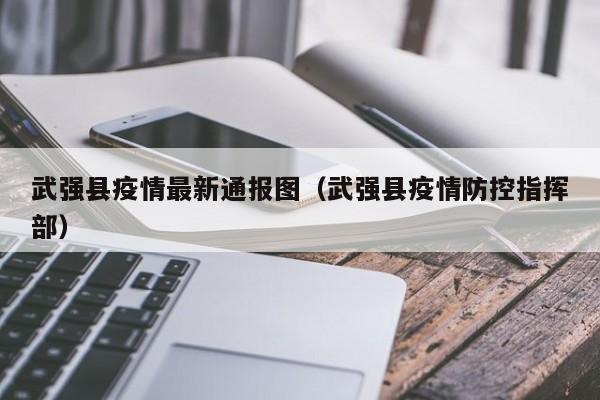 武强县疫情最新通报图（武强县疫情防控指挥部）