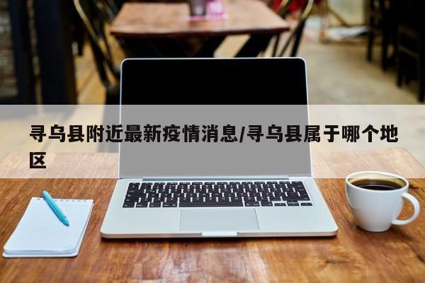 寻乌县附近最新疫情消息/寻乌县属于哪个地区