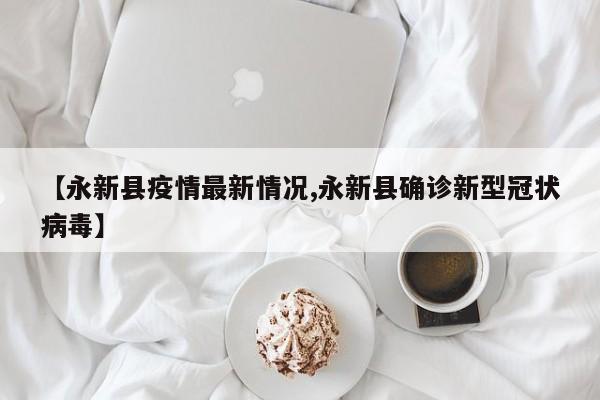 【永新县疫情最新情况,永新县确诊新型冠状病毒】