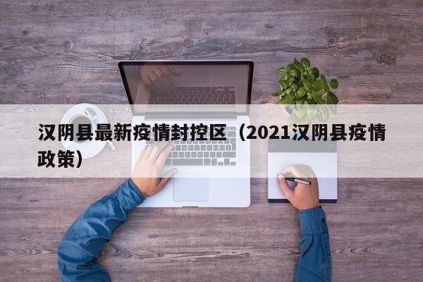 汉阴县最新疫情封控区（2021汉阴县疫情政策）