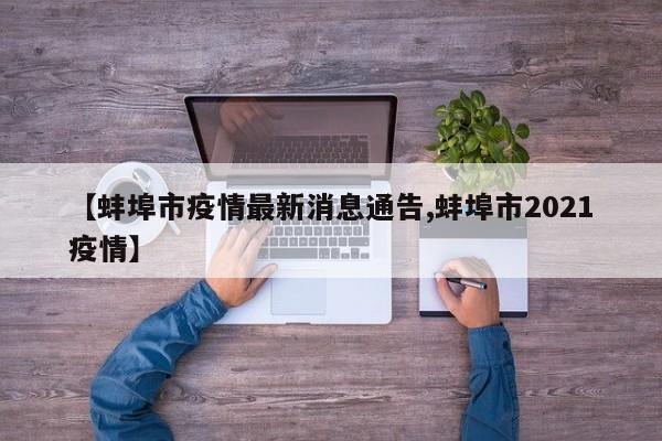 【蚌埠市疫情最新消息通告,蚌埠市2021疫情】