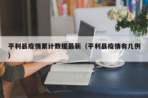 平利县疫情累计数据最新（平利县疫情有几例）