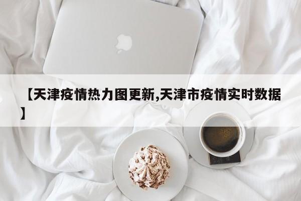 【天津疫情热力图更新,天津市疫情实时数据】