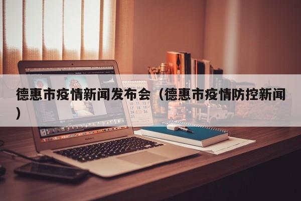 德惠市疫情新闻发布会（德惠市疫情防控新闻）