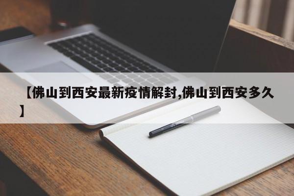【佛山到西安最新疫情解封,佛山到西安多久】