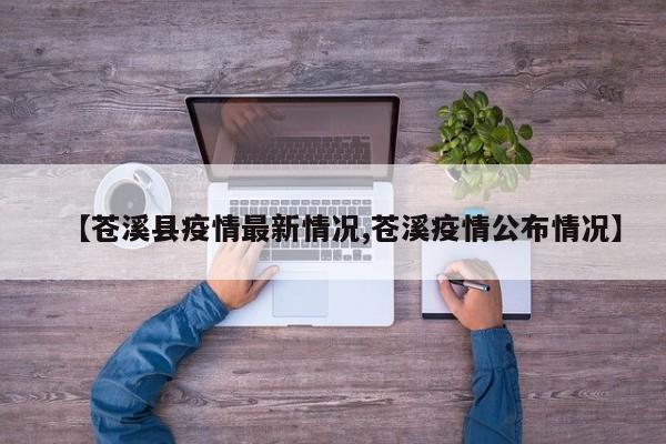 【苍溪县疫情最新情况,苍溪疫情公布情况】