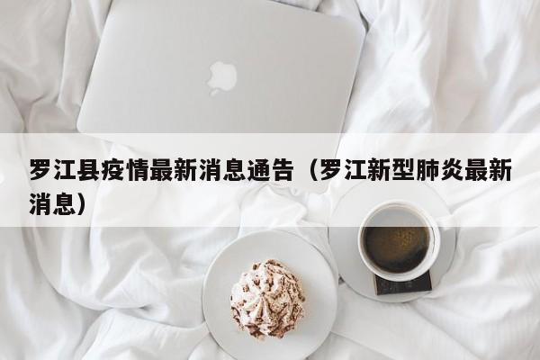 罗江县疫情最新消息通告（罗江新型肺炎最新消息）