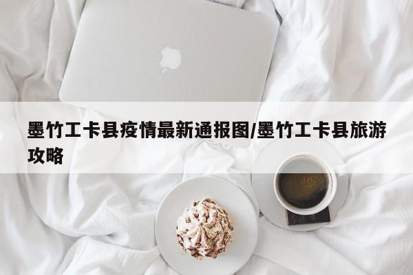 墨竹工卡县疫情最新通报图/墨竹工卡县旅游攻略