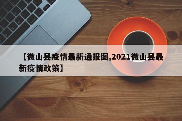 【微山县疫情最新通报图,2021微山县最新疫情政策】